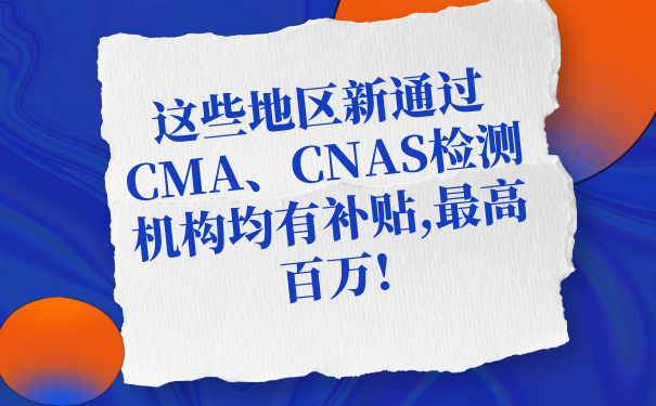 這些地區(qū)新通過(guò)CMA、CNAS檢測(cè)機(jī)構(gòu)均有補(bǔ)貼,最高百萬(wàn)!